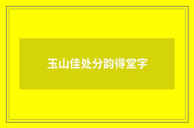 玉山佳处分韵得堂字