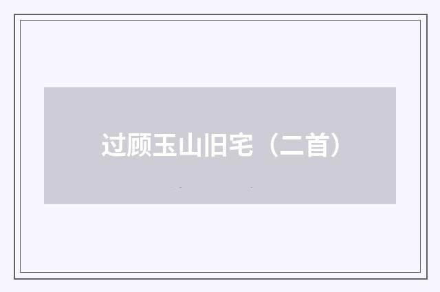 过顾玉山旧宅（二首）