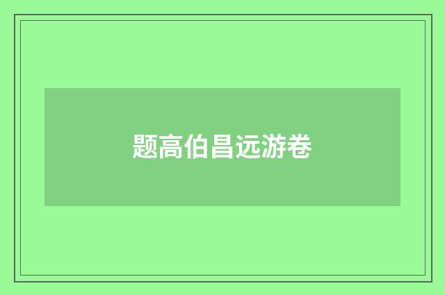 题高伯昌远游卷