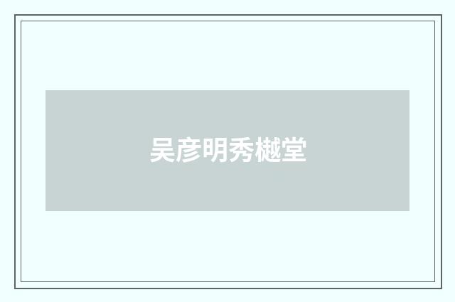 吴彦明秀樾堂