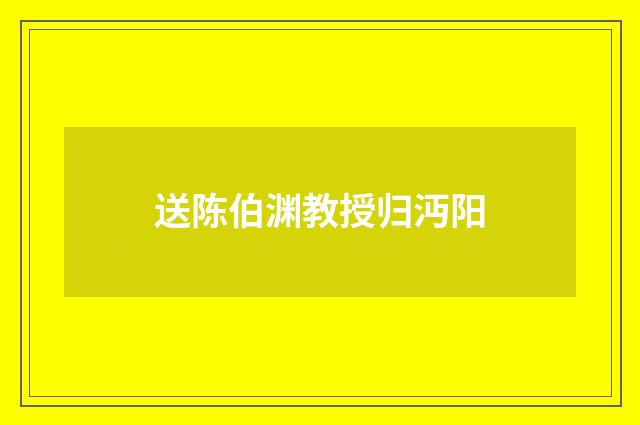送陈伯渊教授归沔阳
