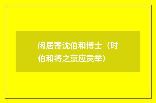 闲居寄沈伯和博士（时伯和将之京应贡举）