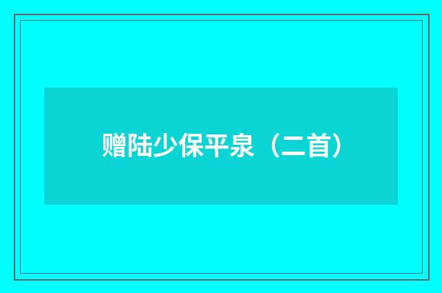 赠陆少保平泉（二首）