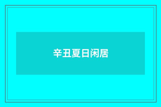 辛丑夏日闲居