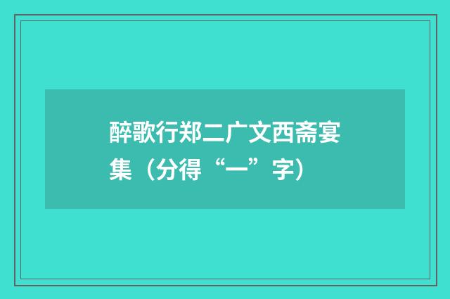 醉歌行郑二广文西斋宴集（分得“一”字）