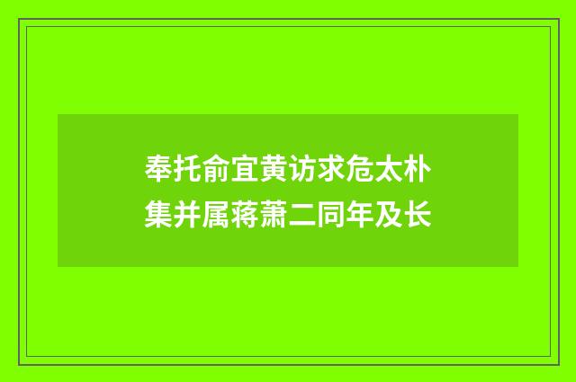 奉托俞宜黄访求危太朴集并属蒋萧二同年及长