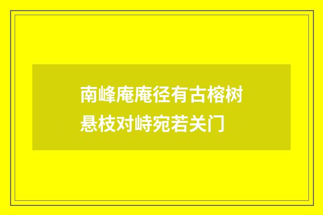 南峰庵庵径有古榕树悬枝对峙宛若关门