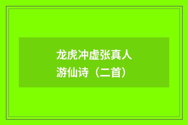 龙虎冲虚张真人游仙诗（二首）