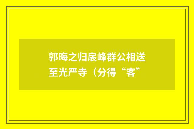 郭晦之归扆峰群公相送至光严寺（分得“客”