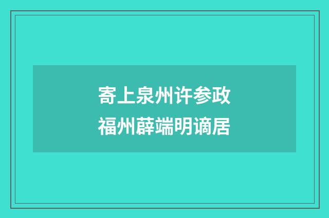 寄上泉州许参政福州薜端明谪居