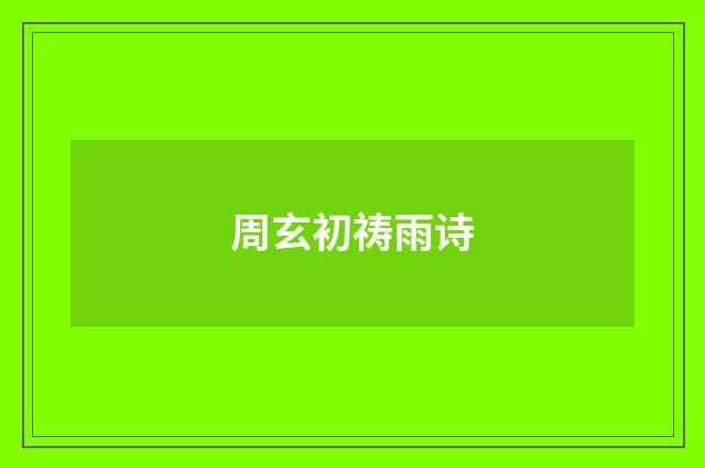 周玄初祷雨诗