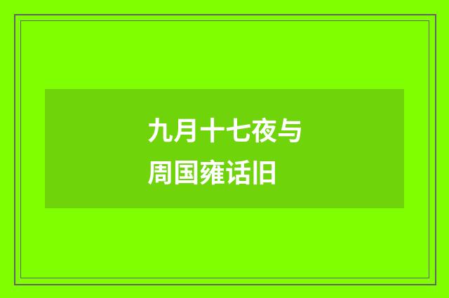 九月十七夜与周国雍话旧