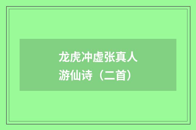 龙虎冲虚张真人游仙诗（二首）