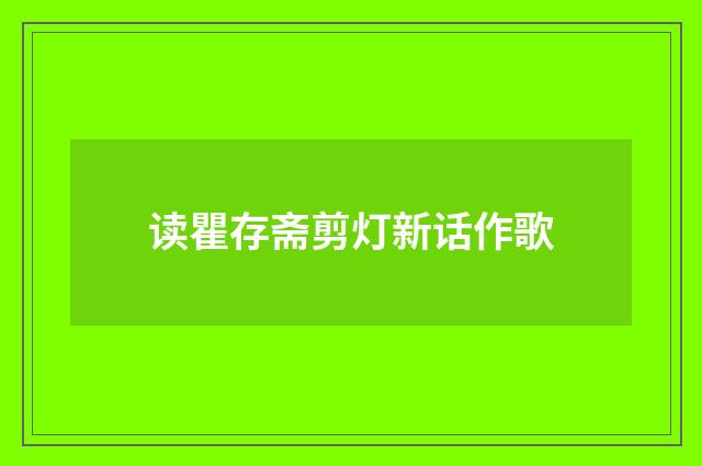 读瞿存斋剪灯新话作歌