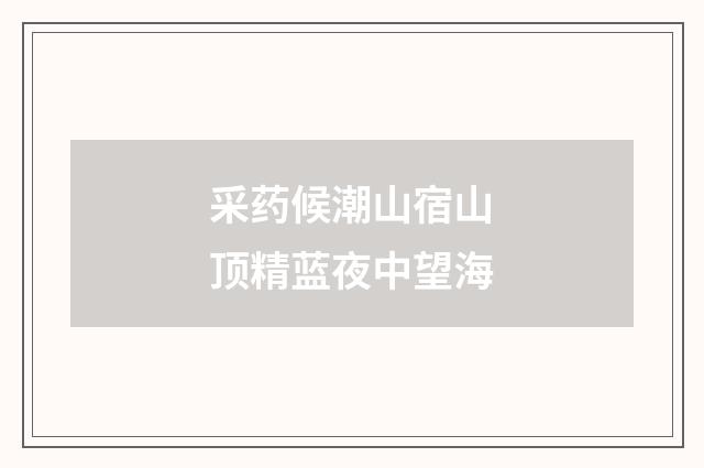 采药候潮山宿山顶精蓝夜中望海