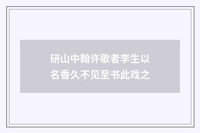 研山中翰许歌者李生以名香久不见至书此戏之