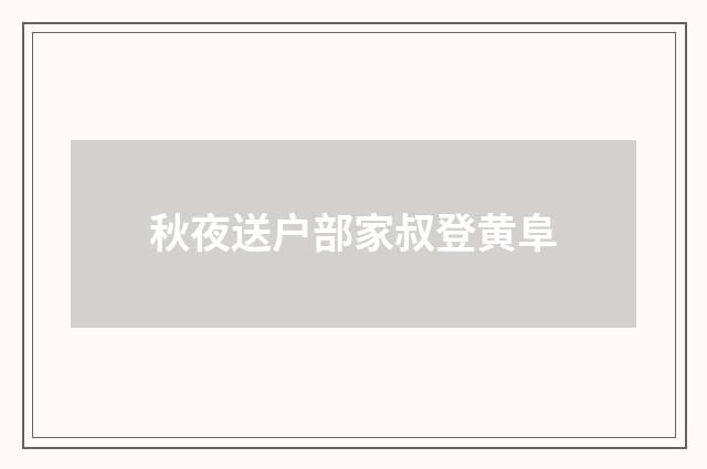 秋夜送户部家叔登黄阜