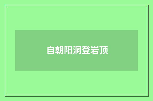 自朝阳洞登岩顶
