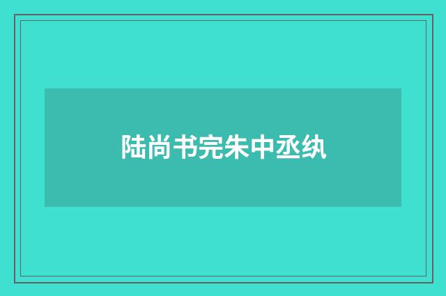 陆尚书完朱中丞纨