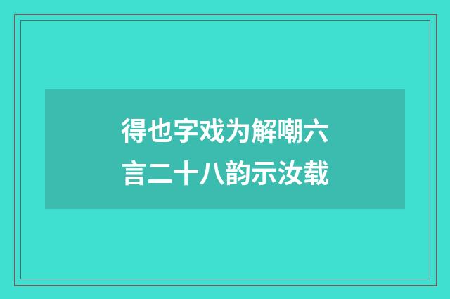 得也字戏为解嘲六言二十八韵示汝载