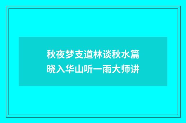 秋夜梦支道林谈秋水篇晓入华山听一雨大师讲