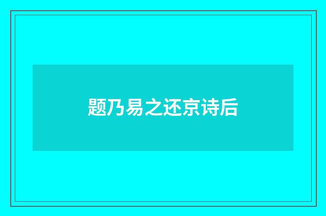 题乃易之还京诗后