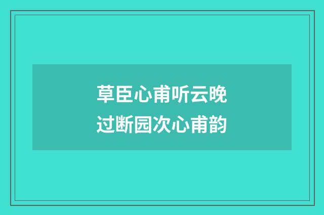 草臣心甫听云晚过断园次心甫韵