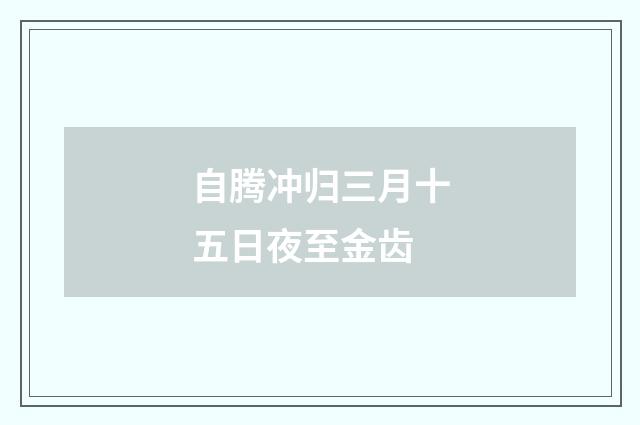 自腾冲归三月十五日夜至金齿