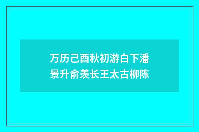 万历己酉秋初游白下潘景升俞羡长王太古柳陈