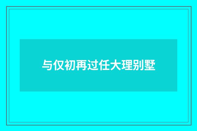 与仅初再过任大理别墅
