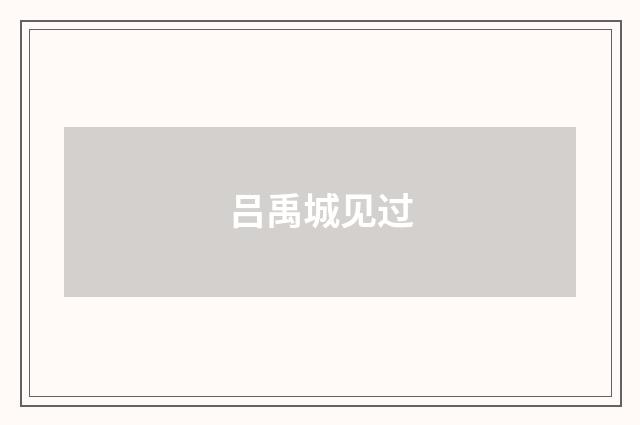 吕禹城见过