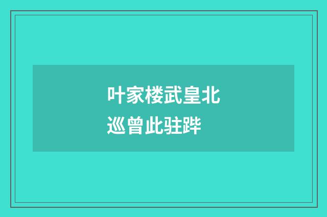 叶家楼武皇北巡曾此驻跸