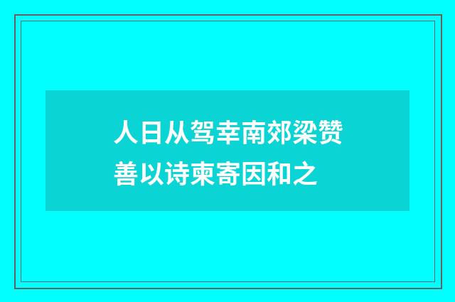 人日从驾幸南郊梁赞善以诗柬寄因和之