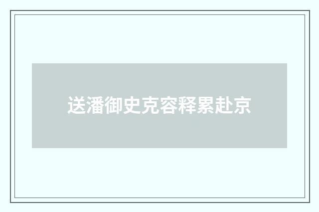 送潘御史克容释累赴京
