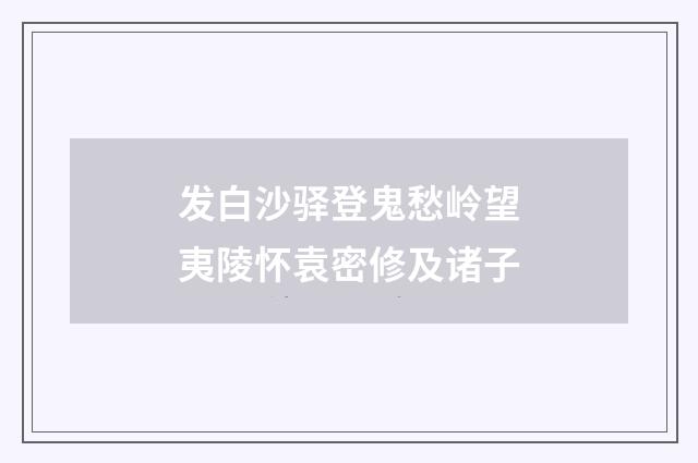 发白沙驿登鬼愁岭望夷陵怀袁密修及诸子