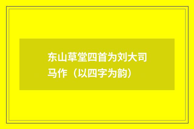东山草堂四首为刘大司马作（以四字为韵）