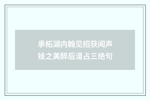 承柘湖内翰见招获闻声妓之美醉后漫占三绝句