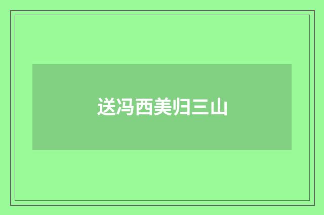 送冯西美归三山