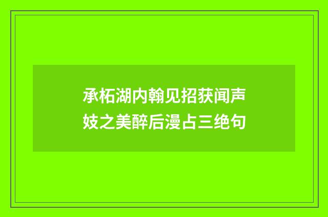 承柘湖内翰见招获闻声妓之美醉后漫占三绝句