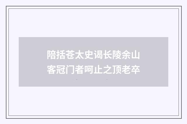 陪括苍太史谒长陵余山客冠门者呵止之顶老卒