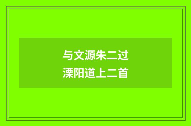 与文源朱二过溧阳道上二首
