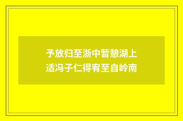予放归至浙中暂憩湖上适冯子仁得宥至自岭南