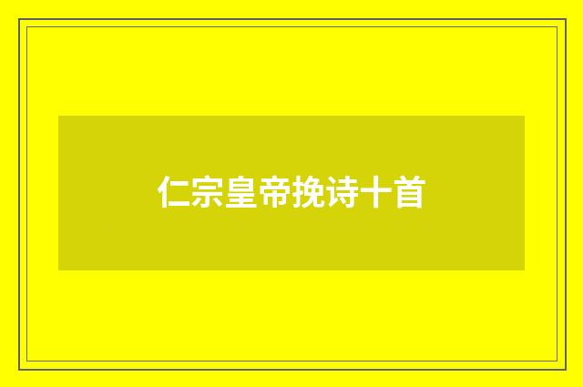 仁宗皇帝挽诗十首