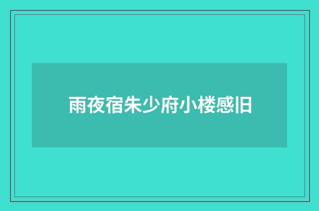 雨夜宿朱少府小楼感旧