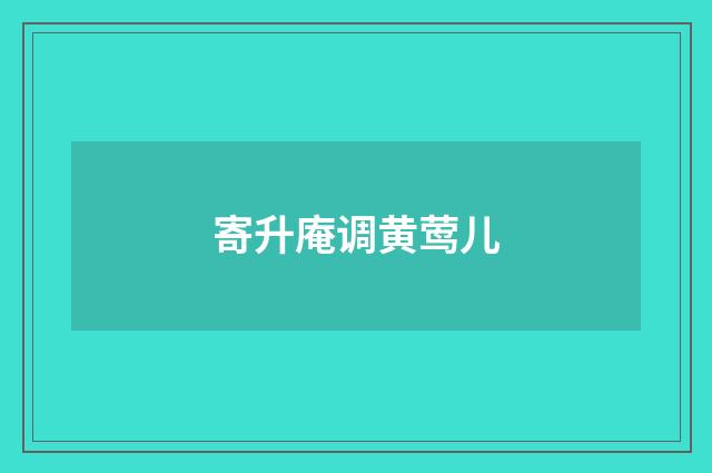 寄升庵调黄莺儿
