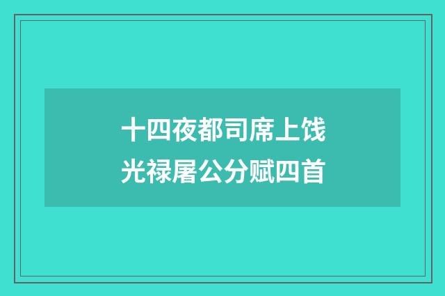 十四夜都司席上饯光禄屠公分赋四首