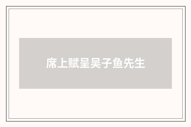 席上赋呈吴子鱼先生
