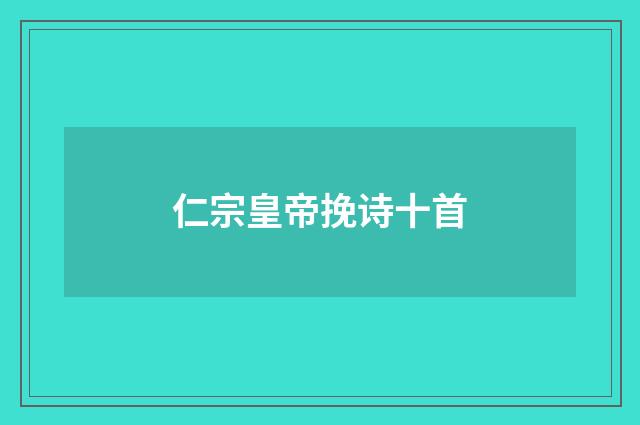 仁宗皇帝挽诗十首