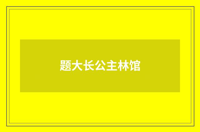 题大长公主林馆
