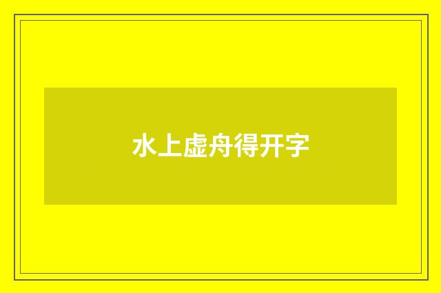 水上虚舟得开字